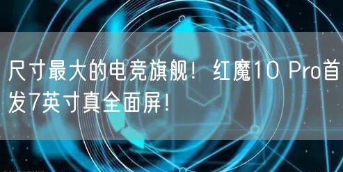 尺寸最大的电竞旗舰！红魔10 Pro首发7英寸真全面屏！