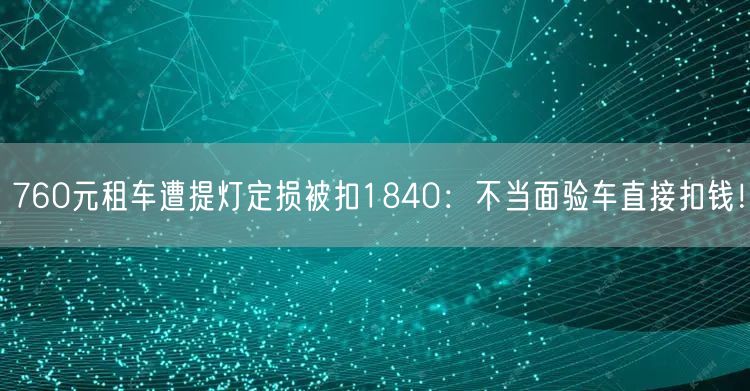 760元租车遭提灯定损被扣1840：不当面验车直接扣钱！