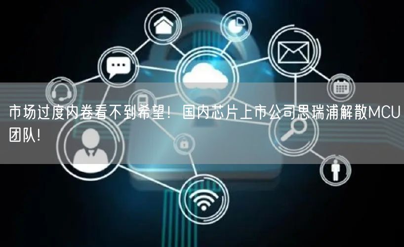 市场过度内卷看不到希望！国内芯片上市公司思瑞浦解散MCU团队!