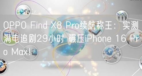 OPPO Find X8 Pro续航称王：实测满电追剧29小时 碾压iPhone 16 Pro Max！