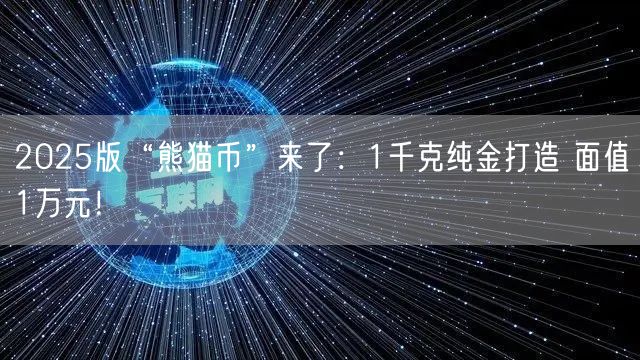 2025版“熊猫币”来了：1千克纯金打造 面值1万元！