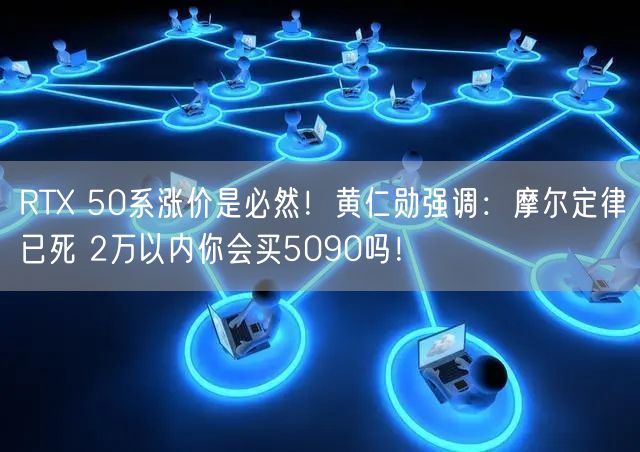 RTX 50系涨价是必然！黄仁勋强调：摩尔定律已死 2万以内你会买5090吗！