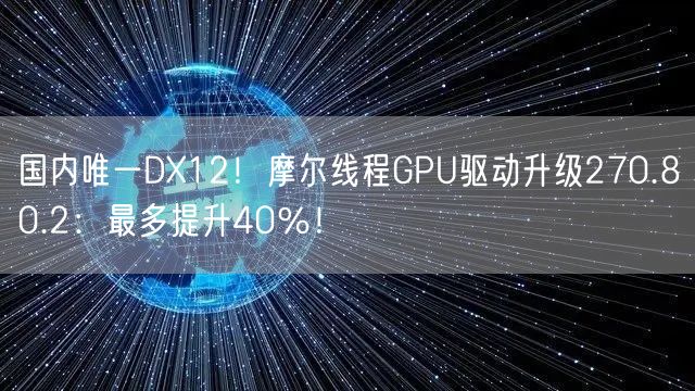 国内唯一DX12！摩尔线程GPU驱动升级270.80.2：最多提升40％！