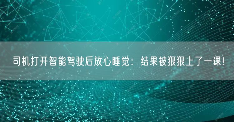 司机打开智能驾驶后放心睡觉：结果被狠狠上了一课！