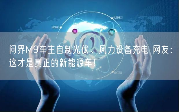 问界M9车主自制光伏、风力设备充电 网友：这才是真正的新能源车！