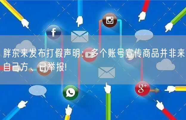 胖东来发布打假声明：多个账号宣传商品并非来自己方、已举报!