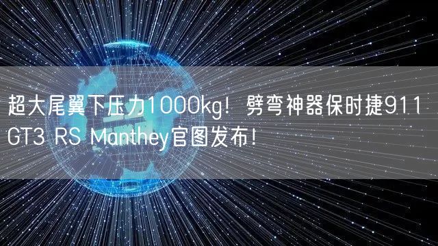 超大尾翼下压力1000kg！劈弯神器保时捷911 GT3 RS Manthey官图发布！