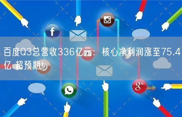 百度Q3总营收336亿元：核心净利润涨至75.4亿 超预期！