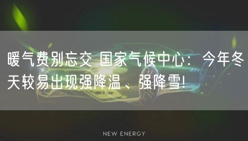 暖气费别忘交 国家气候中心：今年冬天较易出现强降温、强降雪!
