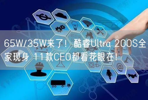65W/35W来了！酷睿Ultra 200S全家现身 11款CEO都看花眼在！