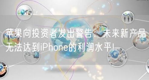 苹果向投资者发出警告：未来新产品无法达到iPhone的利润水平!