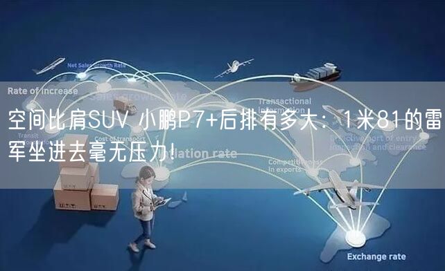 空间比肩SUV 小鹏P7+后排有多大：1米81的雷军坐进去毫无压力！