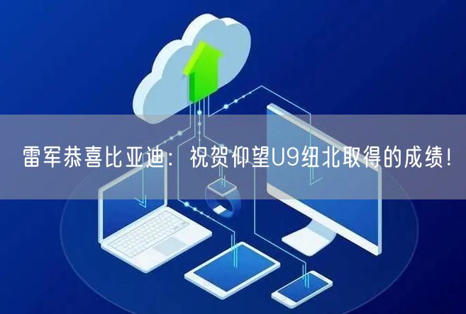 雷军恭喜比亚迪：祝贺仰望U9纽北取得的成绩！