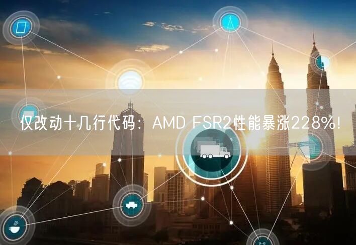 仅改动十几行代码：AMD FSR2性能暴涨228%！