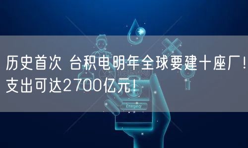 历史首次 台积电明年全球要建十座厂！支出可达2700亿元！