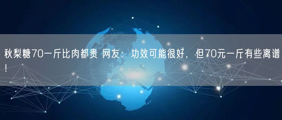 秋梨糖70一斤比肉都贵 网友：功效可能很好，但70元一斤有些离谱！