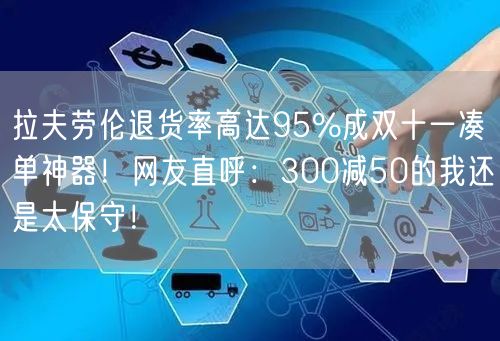 拉夫劳伦退货率高达95%成双十一凑单神器！网友直呼：300减50的我还是太保守！