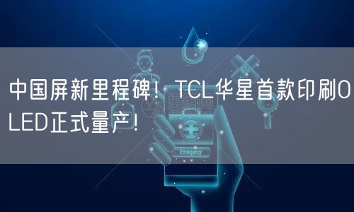 中国屏新里程碑！TCL华星首款印刷OLED正式量产！