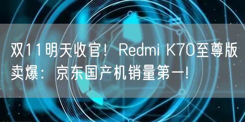 双11明天收官！Redmi K70至尊版卖爆：京东国产机销量第一!