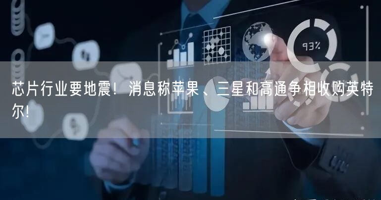 芯片行业要地震！消息称苹果、三星和高通争相收购英特尔!