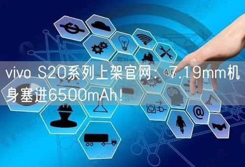 vivo S20系列上架官网：7.19mm机身塞进6500mAh！