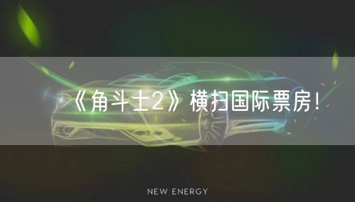 《角斗士2》横扫国际票房！