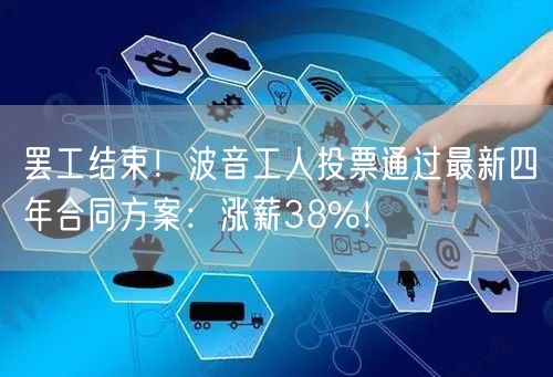 罢工结束！波音工人投票通过最新四年合同方案：涨薪38%！