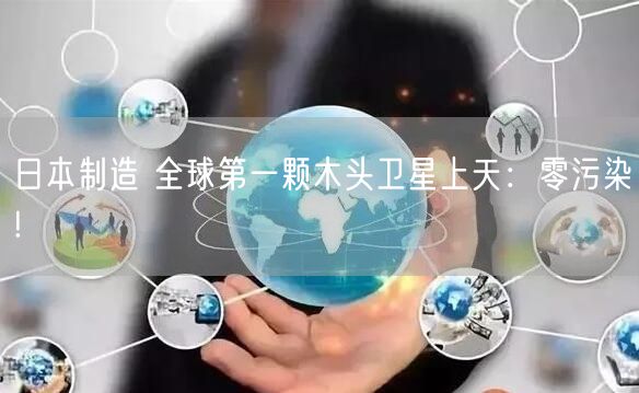 日本制造 全球第一颗木头卫星上天：零污染!