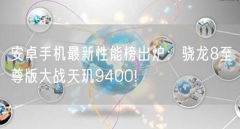 安卓手机最新性能榜出炉：骁龙8至尊版大战天玑9400!