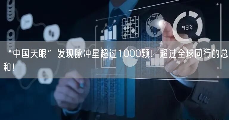 “中国天眼”发现脉冲星超过1000颗！超过全球同行的总和！