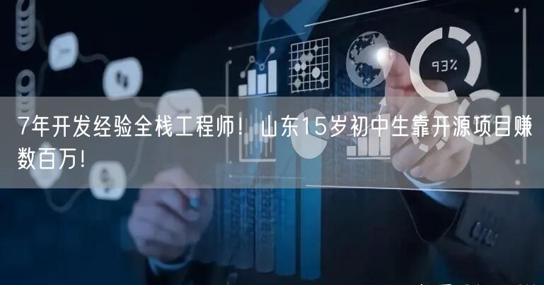 7年开发经验全栈工程师！山东15岁初中生靠开源项目赚数百万！