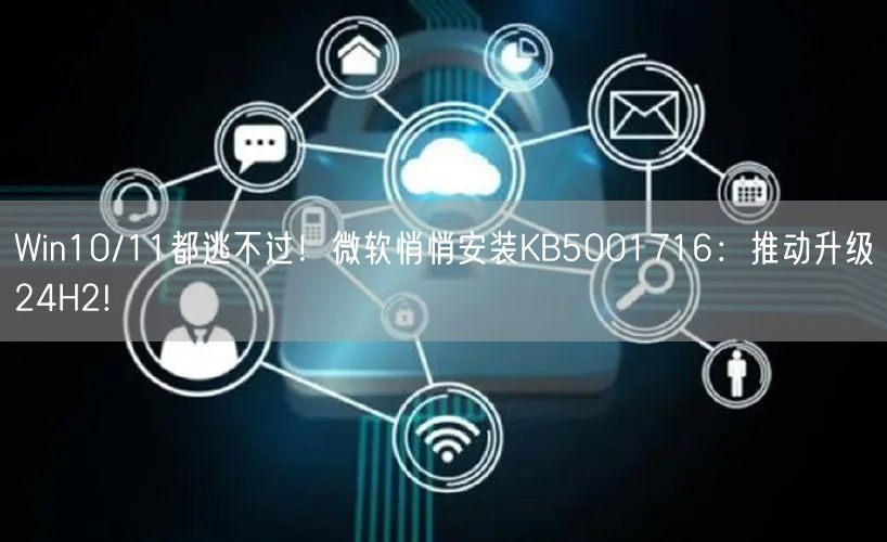 Win10/11都逃不过！微软悄悄安装KB5001716：推动升级24H2!