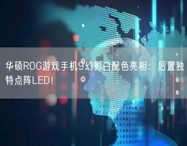 华硕ROG游戏手机9幻影白配色亮相：后置独特点阵LED！