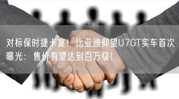 对标保时捷卡宴！比亚迪仰望U7GT实车首次曝光：售价有望达到百万级！