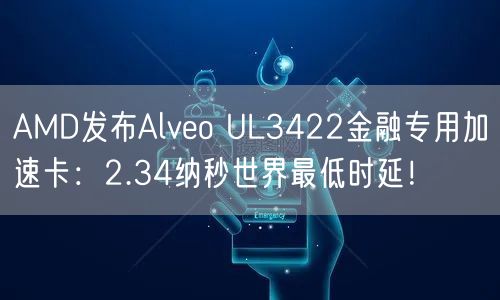 AMD发布Alveo UL3422金融专用加速卡：2.34纳秒世界最低时延！