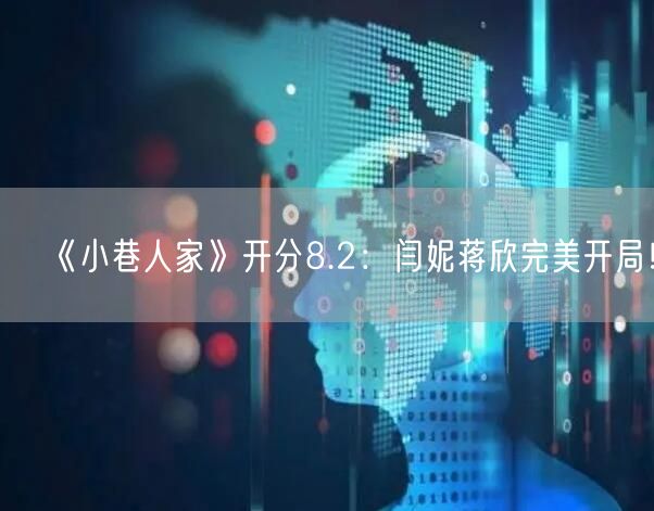 《小巷人家》开分8.2：闫妮蒋欣完美开局！