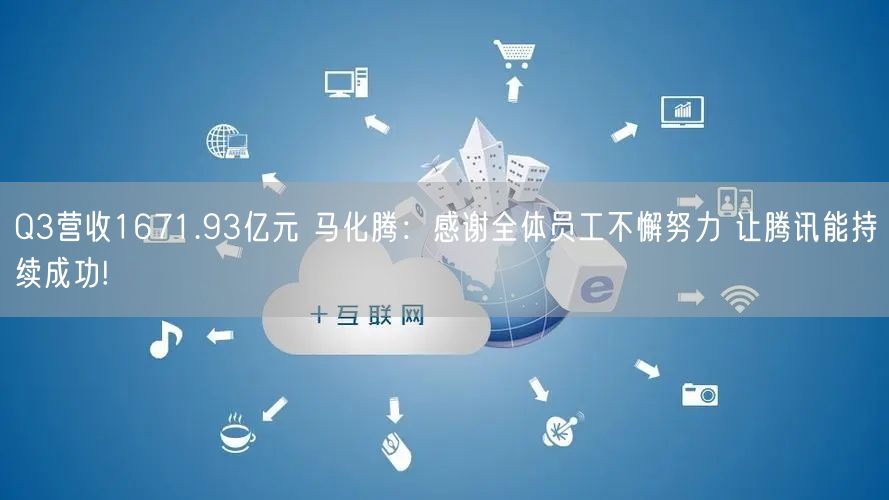 Q3营收1671.93亿元 马化腾：感谢全体员工不懈努力 让腾讯能持续成功!