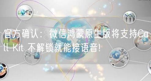 官方确认：微信鸿蒙原生版将支持Call Kit 不解锁就能接语音!