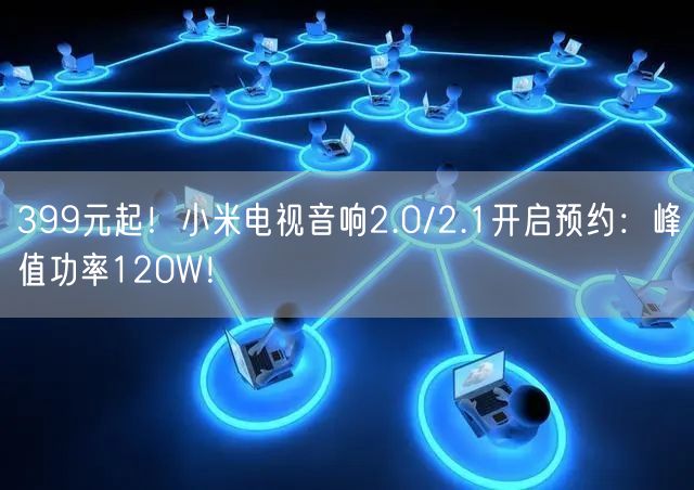 399元起！小米电视音响2.0/2.1开启预约：峰值功率120W！