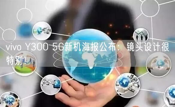 vivo Y300 5G新机海报公布：镜头设计很特别！