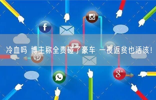冷血吗 博主称全责碰了豪车 一夜返贫也活该！