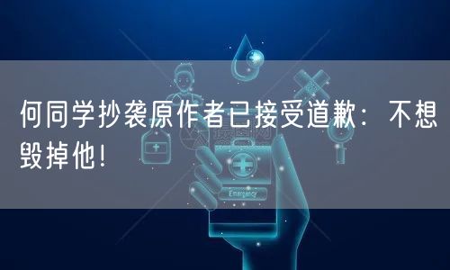 何同学抄袭原作者已接受道歉：不想毁掉他！
