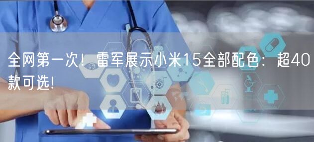 全网第一次！雷军展示小米15全部配色：超40款可选!
