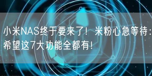 小米NAS终于要来了！米粉心急等待：希望这7大功能全都有！