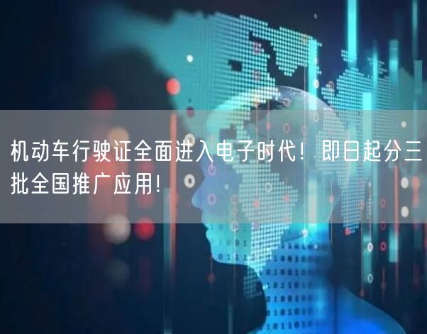机动车行驶证全面进入电子时代！即日起分三批全国推广应用！