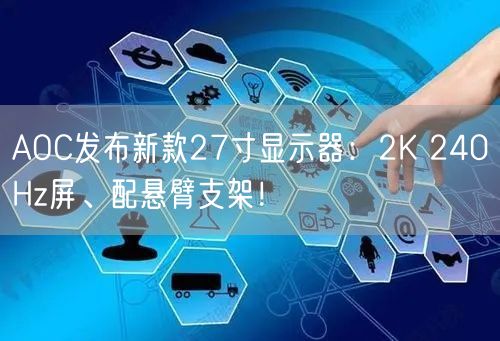 AOC发布新款27寸显示器：2K 240Hz屏、配悬臂支架！