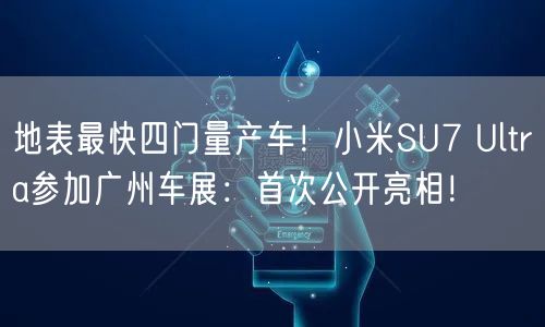 地表最快四门量产车！小米SU7 Ultra参加广州车展：首次公开亮相！