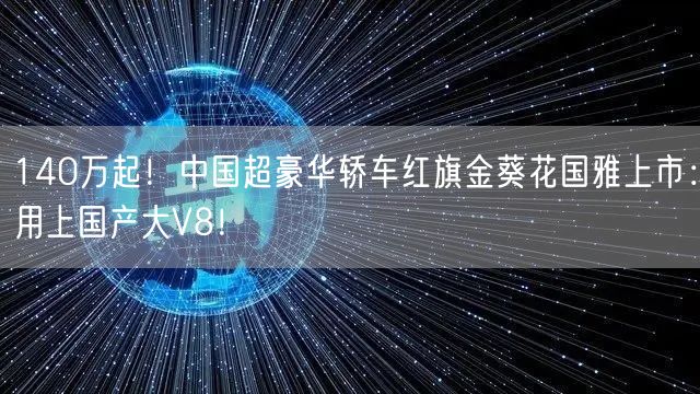 140万起！中国超豪华轿车红旗金葵花国雅上市：用上国产大V8！