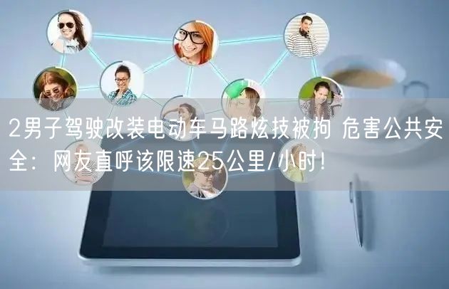 2男子驾驶改装电动车马路炫技被拘 危害公共安全：网友直呼该限速25公里/小时！