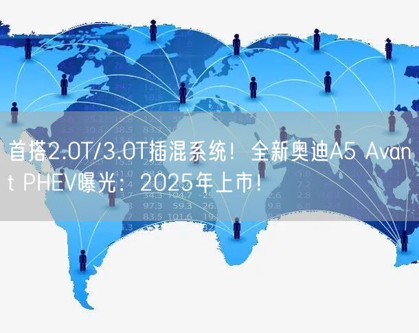 首搭2.0T/3.0T插混系统！全新奥迪A5 Avant PHEV曝光：2025年上市！